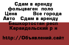 Сдам в аренду фольцваген- поло. › Цена ­ 900 - Все города Авто » Сдам в аренду   . Башкортостан респ.,Караидельский р-н